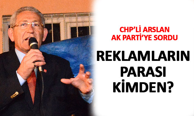 Arslan: O ilan, reklam, afişlerin parasını kim veriyor?