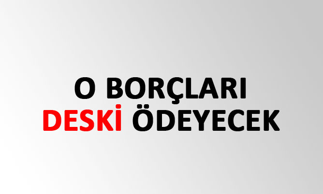 DESKİ’ye 100 milyon borç 15 milyon batık alacak