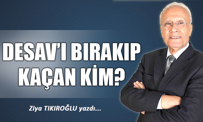 DESAV’I BIRAKIP KAÇAN KİM?