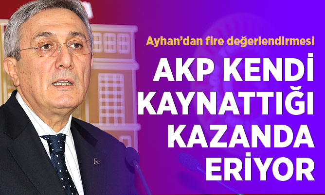 Ayhan: AKP kendi kaynattığı kazanda eriyor