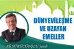 DÜNYEVİLEŞME VE UZAYAN EMELLER