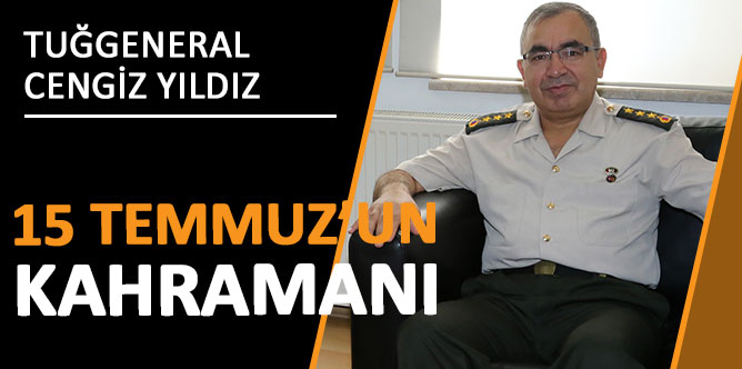 Tuğgeneral Cengiz Yıldız, 15 Temmuz’un kahramanlarından biriydi