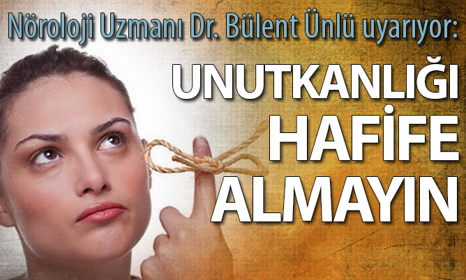 Nöroloji Uzmanı Dr. Bülent Ünlü uyarıyor: Unutkanlığı hafife almayın