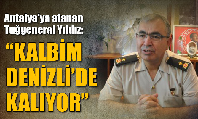 Tuğgeneral Yıldız: “Kalbim Denizli’de olacak”