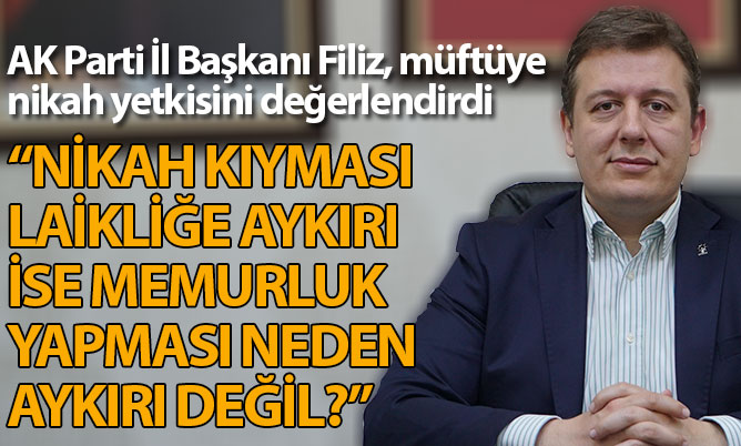 AK Parti İl Başkanı Filiz, müftüye nikah yetkisi değerlendirmesi