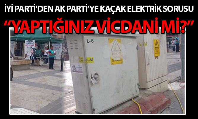 İYİ Parti’den AK Parti’ye “kaçak elektrik” sorusu