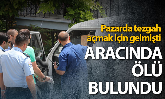 Pazar esnafı araç içerisinde ölü bulundu