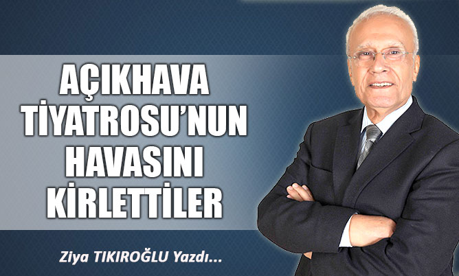 AÇIKHAVA TİYATROSU’NUN HAVASINI KİRLETTİLER