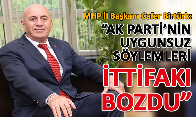 Birtürk: “Ak Parti sözcülerinin uygunsuz söylemleri ittifakı bozdu”