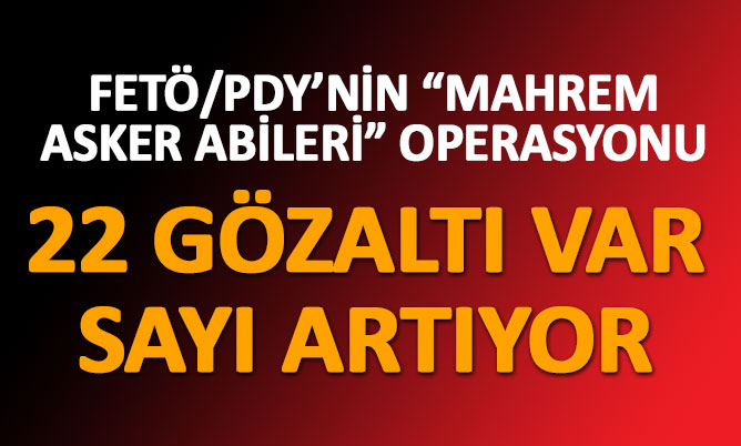 FETÖ “Mahrem asker abileri” operasyonunda 22 gözaltı