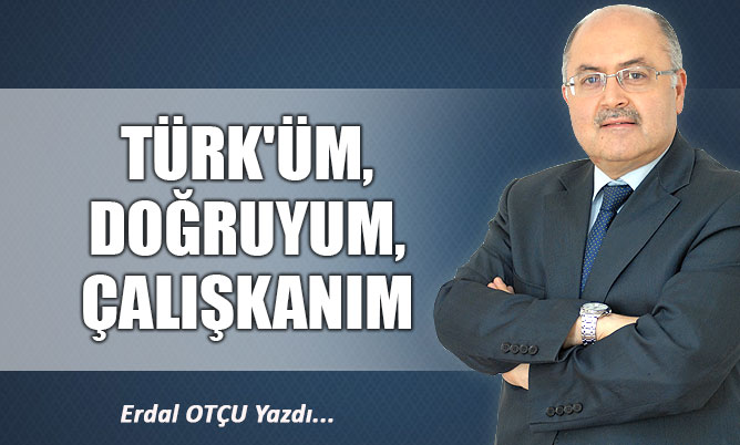 TÜRK’ÜM, DOĞRUYUM, ÇALIŞKANIM