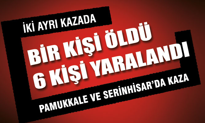 İki ayrı trafik kazasında 1 kişi öldü, 6 kişi yaralandı