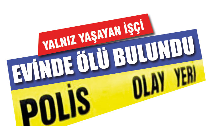 Yalnız yaşayan işçi evinde ölü olarak bulundu