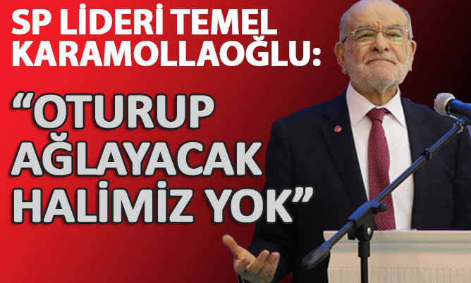 Karamollaoğlu: “Oturup ağlayacak halimiz yok”