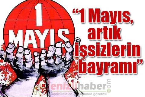 “1 Mayıs, artık işsizlerin bayramı”