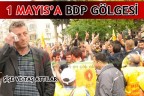 1 MAYIS’A BDP GÖLGESİ