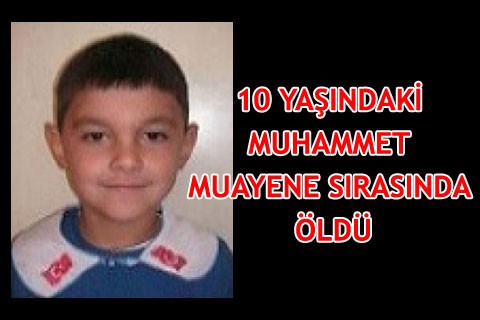 10 YAŞINDAKİ MUHAMMET MUAYENE SIRASINDA ÖLDÜ