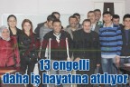 13 engelli daha iş hayatına atılıyor