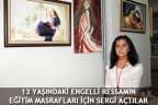 13 YAŞINDAKİ ENGELLİ RESSAMIN EĞİTİM MASRAFLARI İÇİN SERGİ AÇTILAR