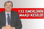 132 EMEKLİNİN MAAŞI KESİLDİ
