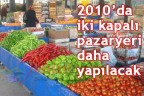 2010’da iki kapalı pazaryeri daha yapılacak