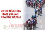 27-28 NİSAN’DA BAZI YOLLAR TRAFİĞE KAPALI
