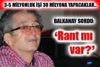 3-5 MİLYONLUK İŞİ 30 MİLYONA YAPACAKLAR… ‘Rant mı var?’