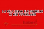 3,5 KİLO ESRAR ELE GEÇİRİLDİ 12 KİŞİ TUTUKLANDI