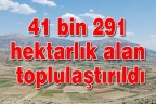 41 bin 291 hektarlık alan toplulaştırıldı