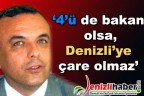 “4’ü de bakan olsa, Denizli’ye çare olmaz”