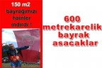 600 metrekarelik bayrak asacaklar