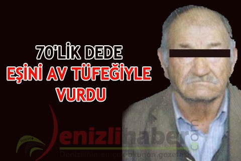 70’LİK DEDE EŞİNİ AV TÜFEĞİYLE VURDU
