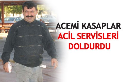 ACEMİ KASAPLAR ACİL SERVİSLERİ DOLDURDU