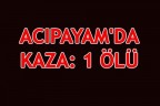 ACIPAYAM’DA KAZA: 1 ÖLÜ