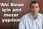“Ahi Sinan için anıt mezar yapılsın”