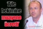 “Aile hekimine muayene ücretli”