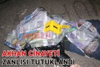 AKHAN CİNAYETİ ZANLISI TUTUKLANDI