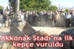 Akkonak Stadı’na ilk kepçe vuruldu
