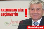 AKLINIZDAN BİLE GEÇİRMEYİN!