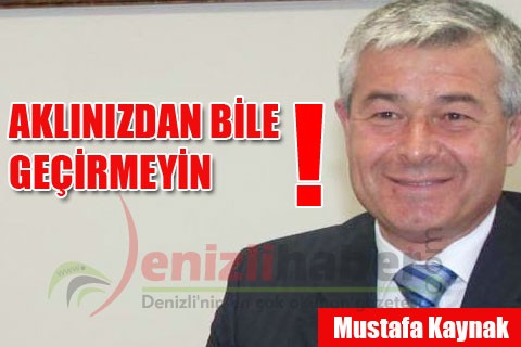 AKLINIZDAN BİLE GEÇİRMEYİN!