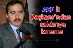 AKP İl Başkanı’ndan saldırıya kınama