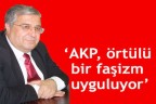 AKP, örtülü bir faşizm uyguluyor