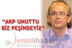 “AKP UNUTTU BİZ PEŞİNDEYİZ”