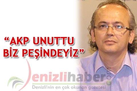 “AKP UNUTTU BİZ PEŞİNDEYİZ”