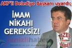 AKP’li Belediye Başkanı uyardı; İMAM NİKAHI GEREKSİZ!