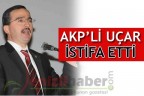 AKP’Lİ UÇAR İSTİFA ETTİ