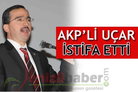 AKP’Lİ UÇAR İSTİFA ETTİ