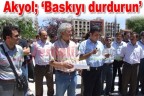 Akyol; ‘Baskıyı durdurun”