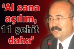 “Al sana açılım, 11 şehit daha”
