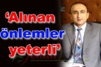 “Alınan önlemler yeterli”
